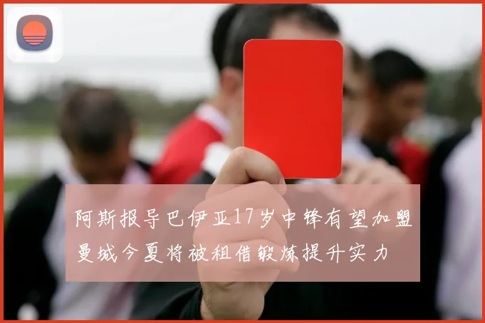 阿斯报导巴伊亚17岁中锋有望加盟曼城今夏将被租借锻炼提升实力