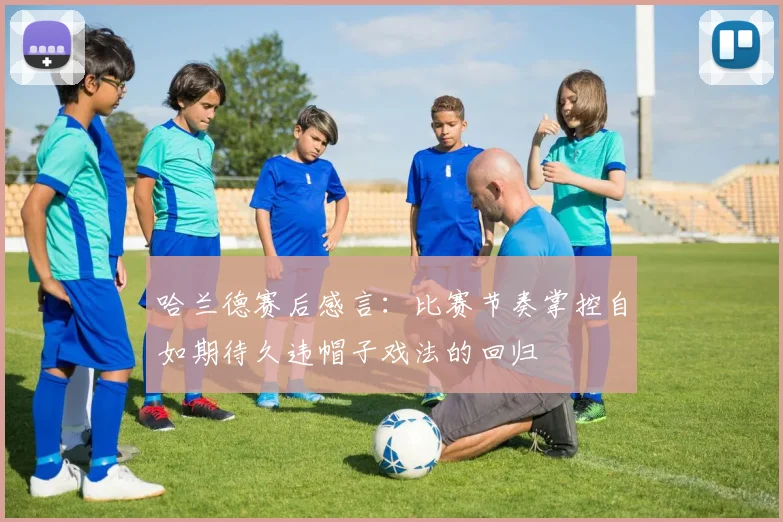 哈兰德赛后感言：比赛节奏掌控自如期待久违帽子戏法的回归
