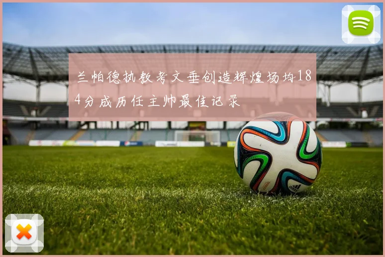 兰帕德执教考文垂创造辉煌场均184分成历任主帅最佳记录