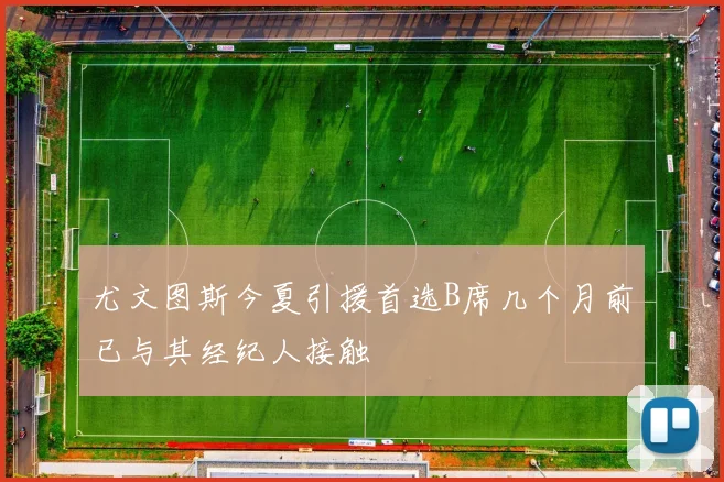 尤文图斯今夏引援首选B席几个月前已与其经纪人接触