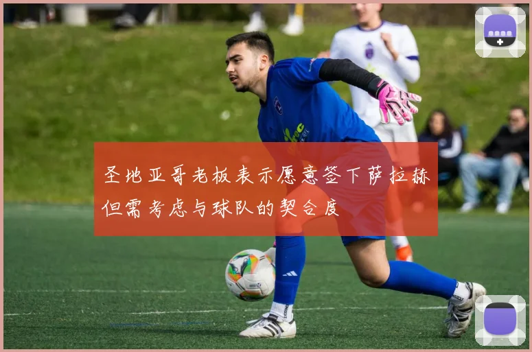 圣地亚哥老板表示愿意签下萨拉赫但需考虑与球队的契合度