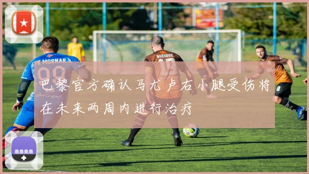 巴黎官方确认马尤卢右小腿受伤将在未来两周内进行治疗